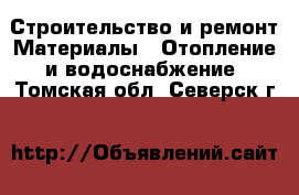 Строительство и ремонт Материалы - Отопление и водоснабжение. Томская обл.,Северск г.